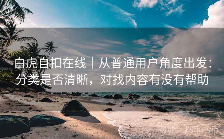 白虎自扣在线｜从普通用户角度出发：分类是否清晰，对找内容有没有帮助  第2张