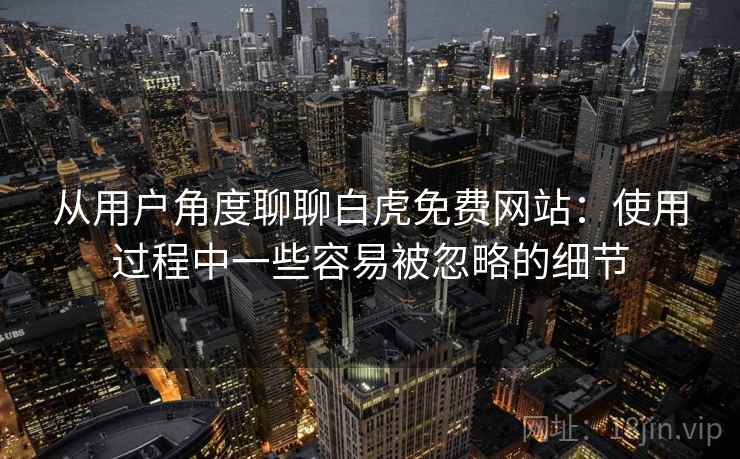 从用户角度聊聊白虎免费网站:使用过程中一些容易被忽略的细节 第1张 从用户角度聊聊白虎免费网站:使用过程中一些容易被忽略的细节 第1张