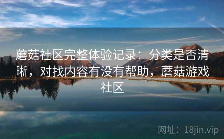 蘑菇社区完整体验记录:分类是否清晰,对找内容有没有帮助,蘑菇游戏社区 第2张 蘑菇社区完整体验记录:分类是否清晰,对找内容有没有帮助,蘑菇游戏社区 第2张