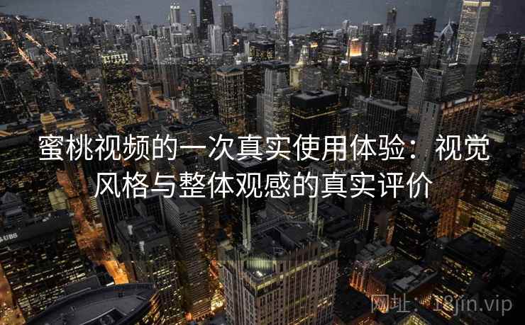蜜桃视频的一次真实使用体验：视觉风格与整体观感的真实评价  第1张