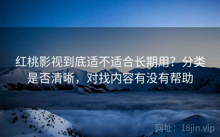 红桃影视到底适不适合长期用？分类是否清晰，对找内容有没有帮助  第1张