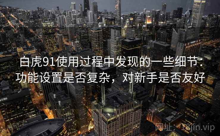 白虎91使用过程中发现的一些细节:功能设置是否复杂,对新手是否友好 第2张 白虎91使用过程中发现的一些细节:功能设置是否复杂,对新手是否友好 第2张