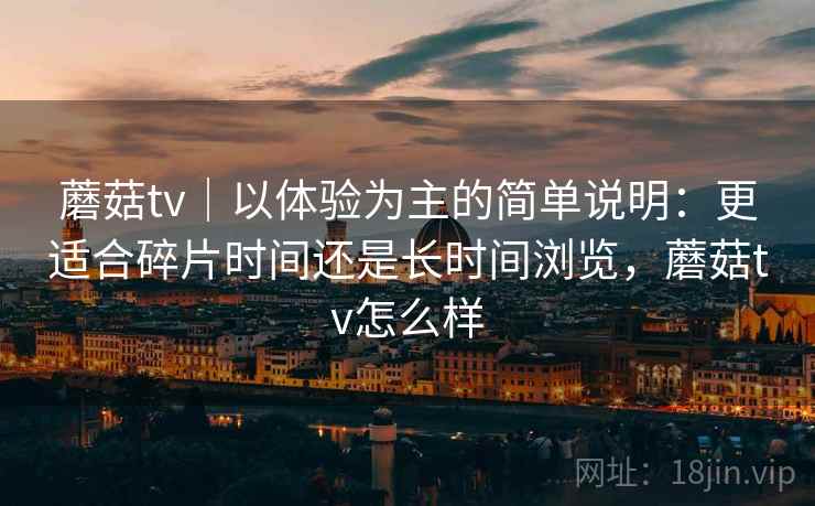 蘑菇tv|以体验为主的简单说明:更适合碎片时间还是长时间浏览,蘑菇tv怎么样 第2张 蘑菇tv|以体验为主的简单说明:更适合碎片时间还是长时间浏览,蘑菇tv怎么样 第2张