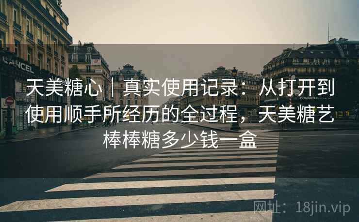 天美糖心｜真实使用记录：从打开到使用顺手所经历的全过程，天美糖艺棒棒糖多少钱一盒  第2张