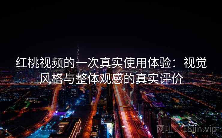 红桃视频的一次真实使用体验：视觉风格与整体观感的真实评价  第2张