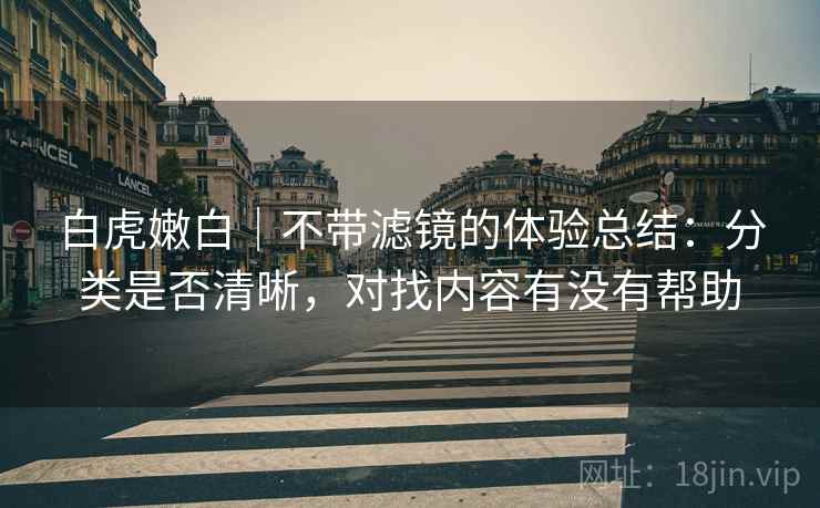 白虎嫩白｜不带滤镜的体验总结：分类是否清晰，对找内容有没有帮助  第1张
