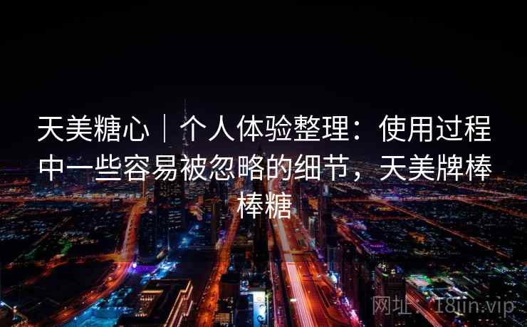 天美糖心｜个人体验整理：使用过程中一些容易被忽略的细节，天美牌棒棒糖  第1张