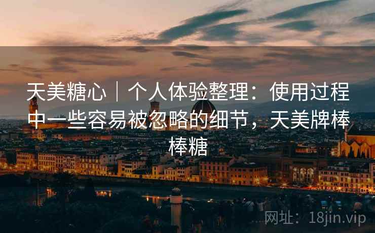 天美糖心｜个人体验整理：使用过程中一些容易被忽略的细节，天美牌棒棒糖  第2张