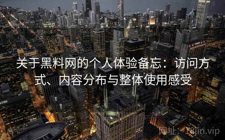关于黑料网的个人体验备忘：访问方式、内容分布与整体使用感受  第1张