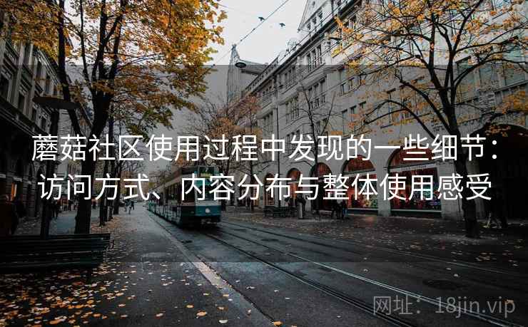 蘑菇社区使用过程中发现的一些细节：访问方式、内容分布与整体使用感受  第1张