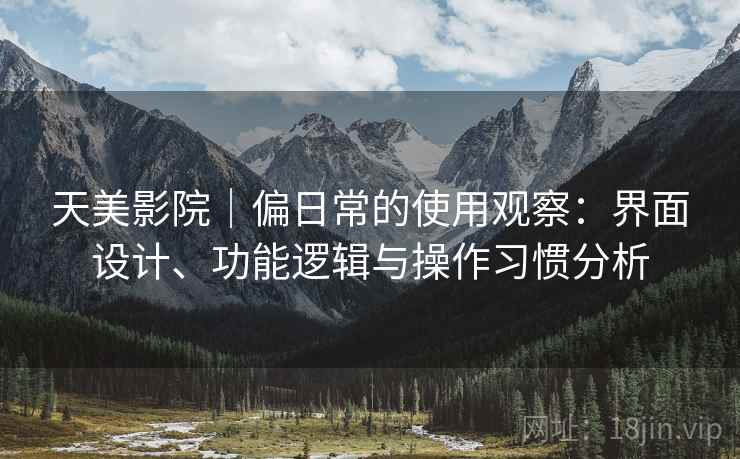 天美影院｜偏日常的使用观察：界面设计、功能逻辑与操作习惯分析  第2张