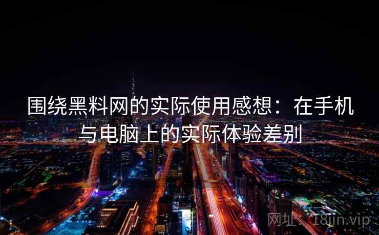 围绕黑料网的实际使用感想：在手机与电脑上的实际体验差别  第1张