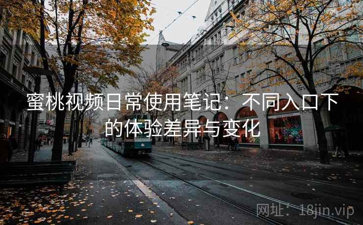 蜜桃视频日常使用笔记：不同入口下的体验差异与变化  第1张