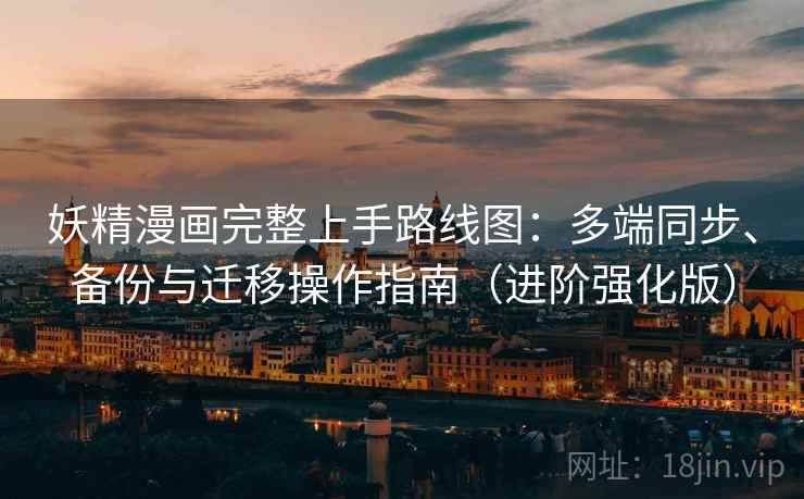 妖精漫画完整上手路线图：多端同步、备份与迁移操作指南（进阶强化版）  第2张