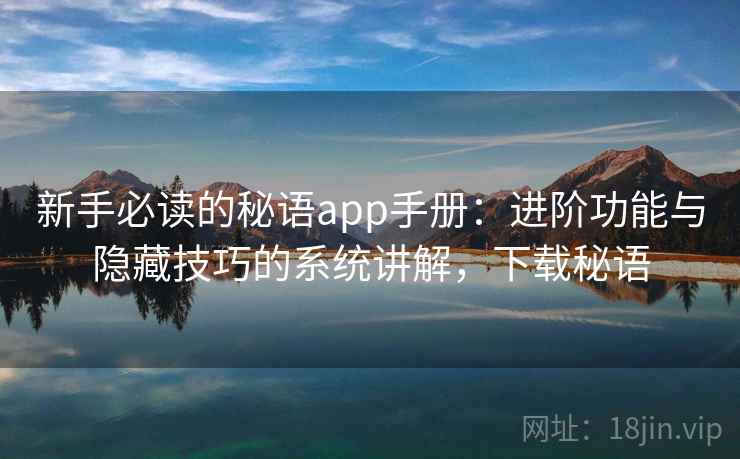 新手必读的秘语app手册：进阶功能与隐藏技巧的系统讲解，下载秘语  第2张