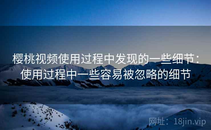 樱桃视频使用过程中发现的一些细节：使用过程中一些容易被忽略的细节  第2张