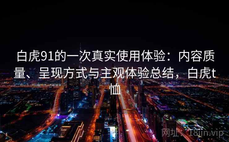 白虎91的一次真实使用体验：内容质量、呈现方式与主观体验总结，白虎t恤  第2张