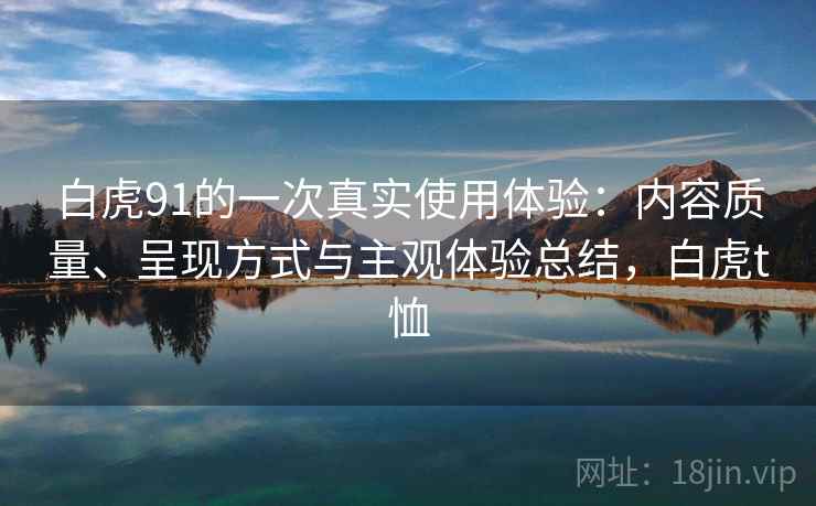 白虎91的一次真实使用体验：内容质量、呈现方式与主观体验总结，白虎t恤  第1张