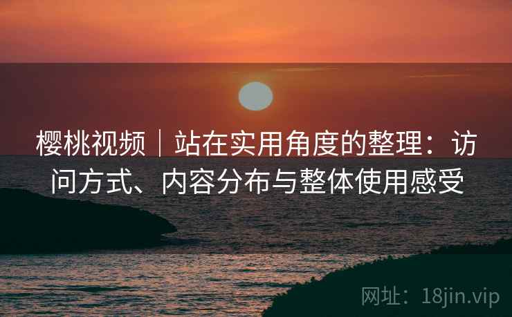 樱桃视频｜站在实用角度的整理：访问方式、内容分布与整体使用感受  第1张