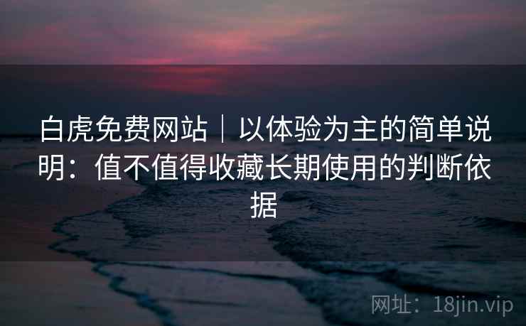 白虎免费网站｜以体验为主的简单说明：值不值得收藏长期使用的判断依据  第2张