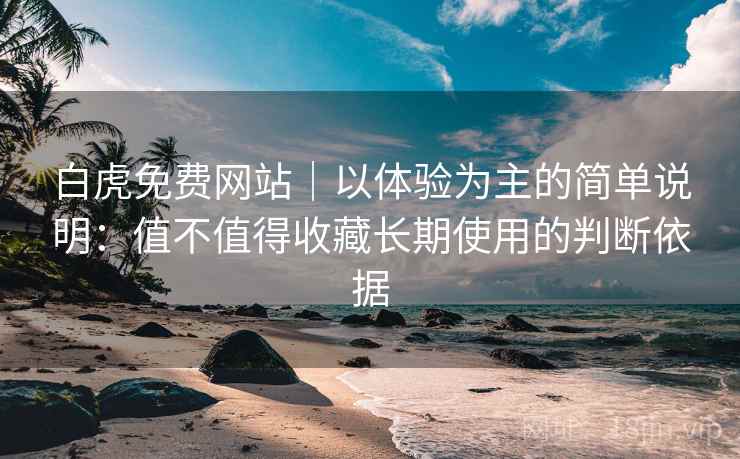 白虎免费网站｜以体验为主的简单说明：值不值得收藏长期使用的判断依据  第1张