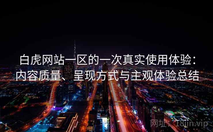 白虎网站一区的一次真实使用体验：内容质量、呈现方式与主观体验总结  第1张