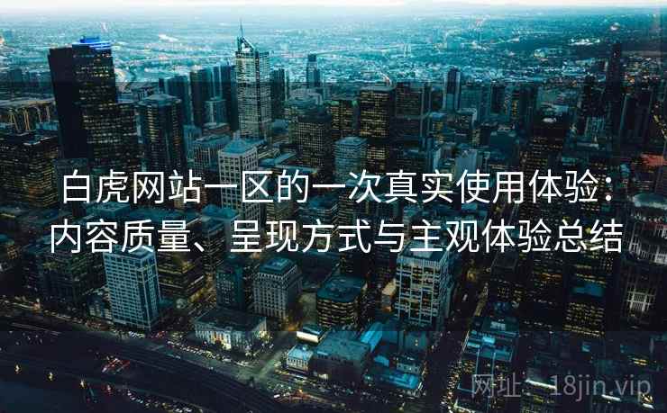 白虎网站一区的一次真实使用体验：内容质量、呈现方式与主观体验总结  第2张