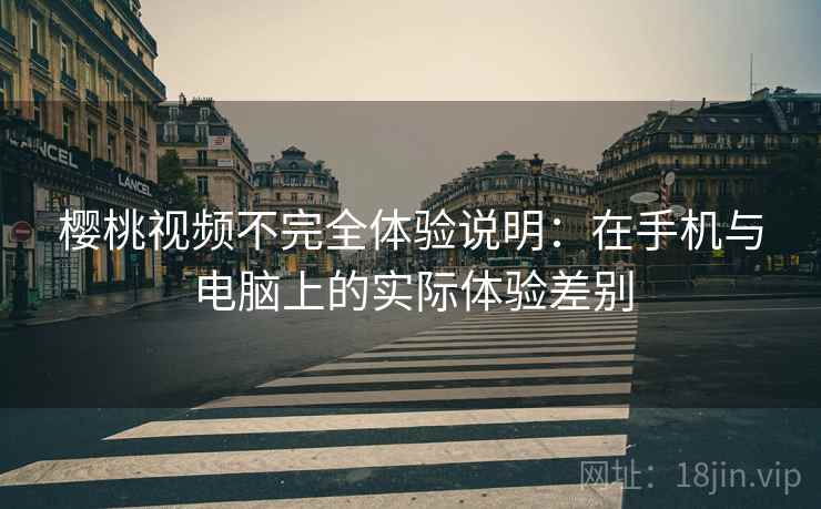 樱桃视频不完全体验说明：在手机与电脑上的实际体验差别  第2张
