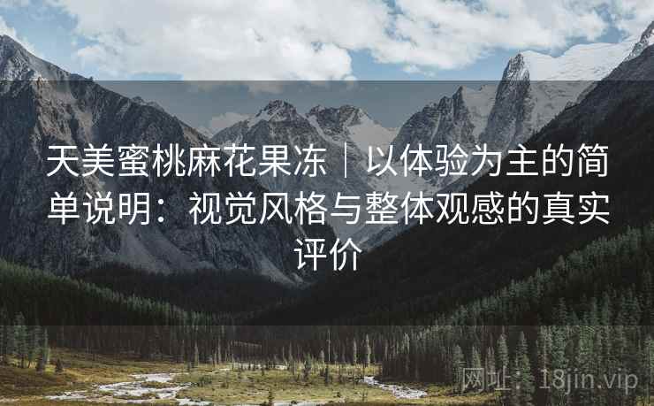 天美蜜桃麻花果冻｜以体验为主的简单说明：视觉风格与整体观感的真实评价  第1张