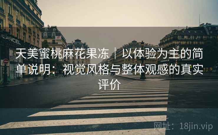 天美蜜桃麻花果冻｜以体验为主的简单说明：视觉风格与整体观感的真实评价  第2张