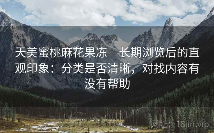 天美蜜桃麻花果冻｜长期浏览后的直观印象：分类是否清晰，对找内容有没有帮助  第1张
