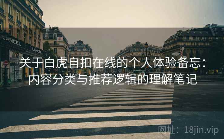 关于白虎自扣在线的个人体验备忘：内容分类与推荐逻辑的理解笔记  第1张