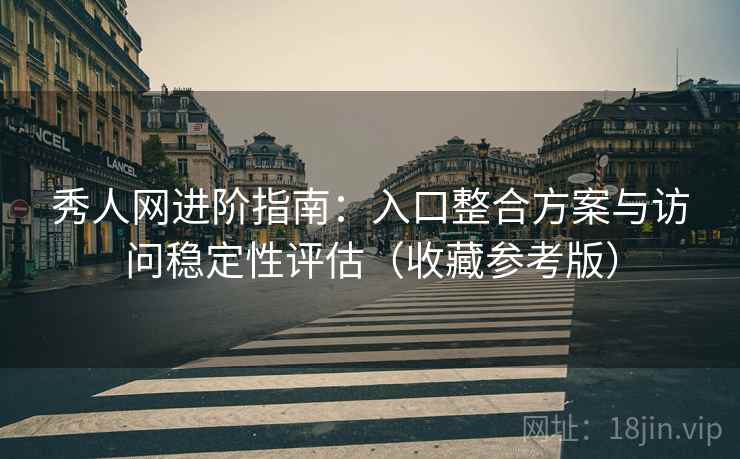 秀人网进阶指南：入口整合方案与访问稳定性评估（收藏参考版）  第1张