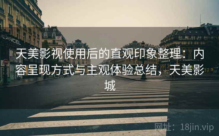 天美影视使用后的直观印象整理：内容呈现方式与主观体验总结，天美影城  第2张