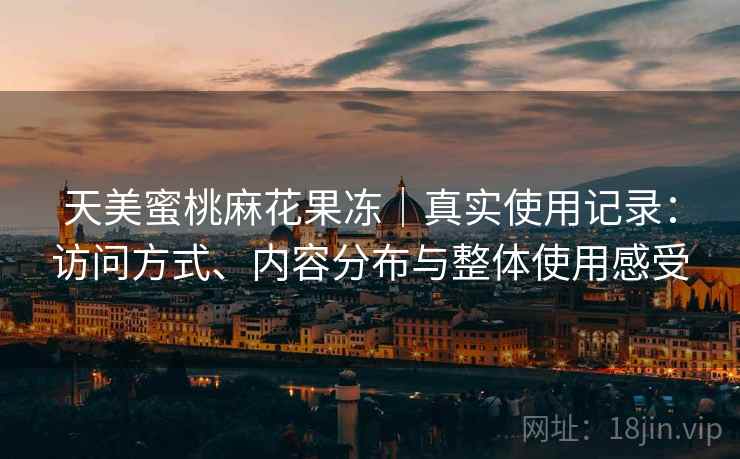 天美蜜桃麻花果冻｜真实使用记录：访问方式、内容分布与整体使用感受  第1张