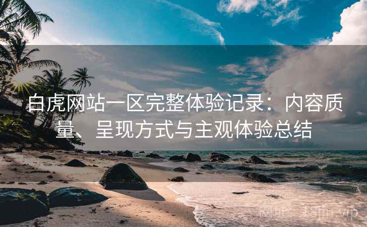白虎网站一区完整体验记录：内容质量、呈现方式与主观体验总结  第2张