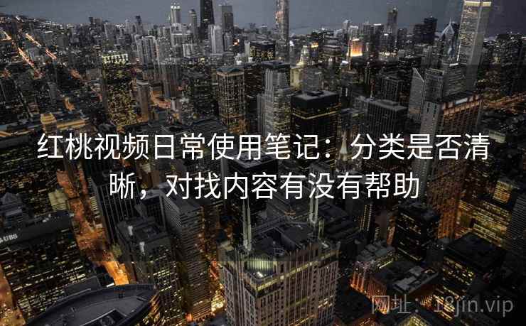 红桃视频日常使用笔记：分类是否清晰，对找内容有没有帮助  第1张