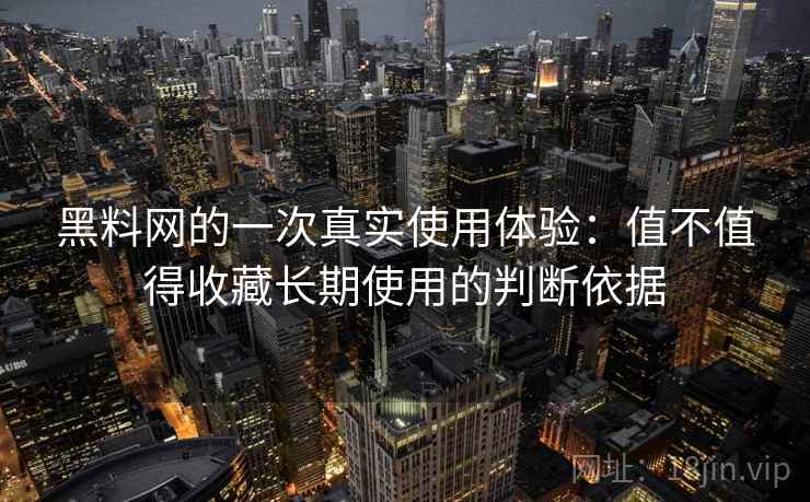 黑料网的一次真实使用体验：值不值得收藏长期使用的判断依据  第1张
