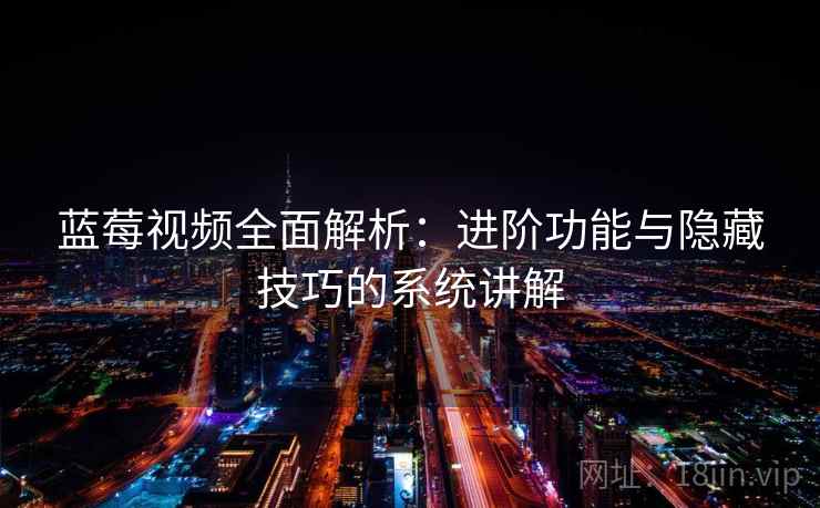 蓝莓视频全面解析：进阶功能与隐藏技巧的系统讲解  第1张