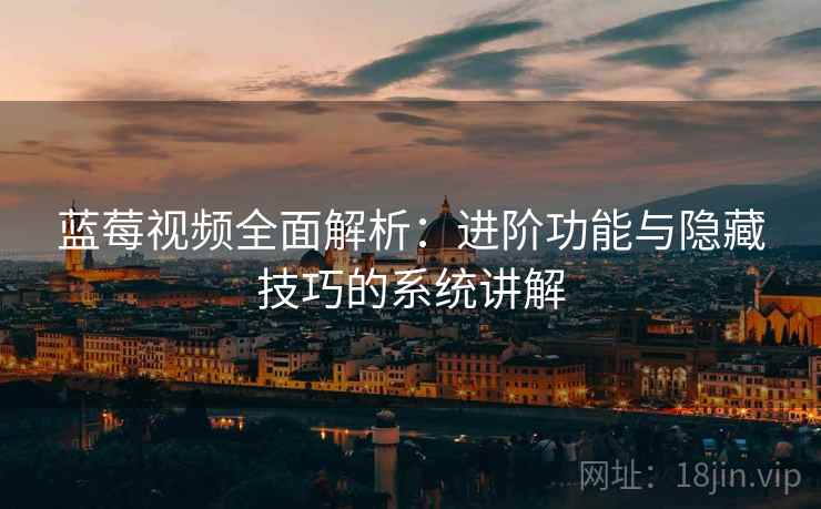蓝莓视频全面解析：进阶功能与隐藏技巧的系统讲解  第2张