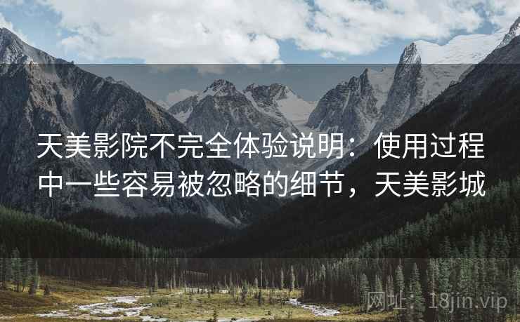 天美影院不完全体验说明：使用过程中一些容易被忽略的细节，天美影城  第2张