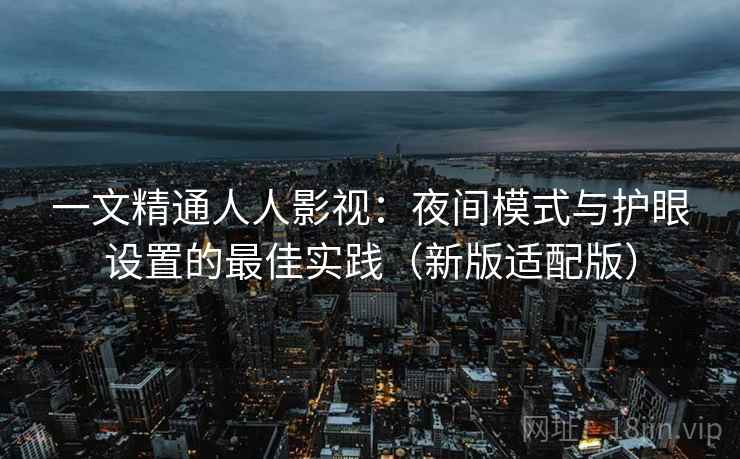 一文精通人人影视：夜间模式与护眼设置的最佳实践（新版适配版）  第1张