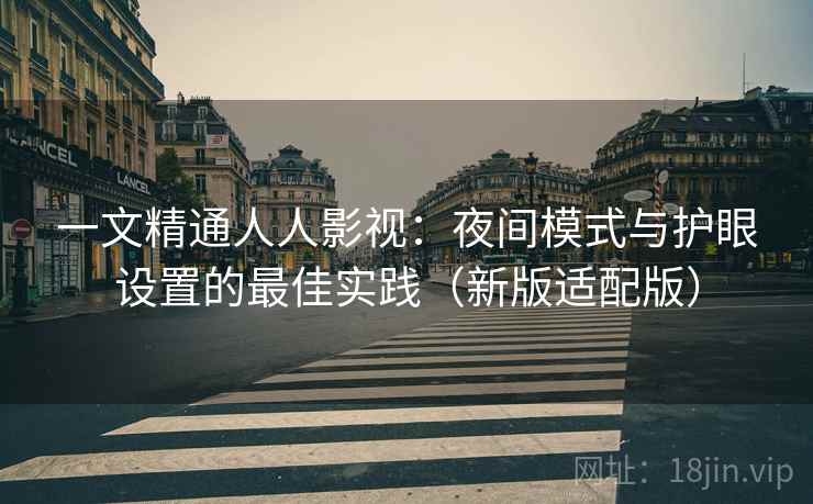 一文精通人人影视：夜间模式与护眼设置的最佳实践（新版适配版）  第2张