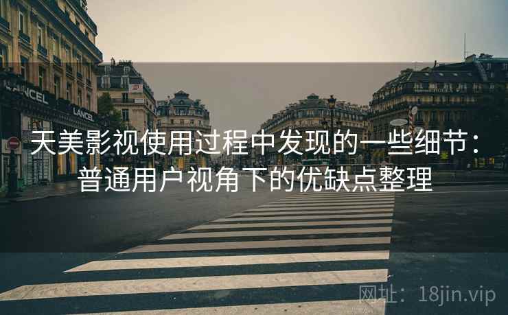 天美影视使用过程中发现的一些细节：普通用户视角下的优缺点整理  第2张
