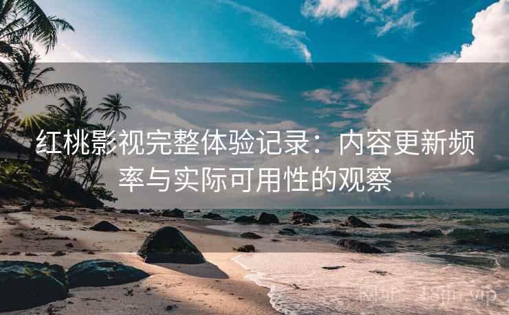 红桃影视完整体验记录：内容更新频率与实际可用性的观察  第2张