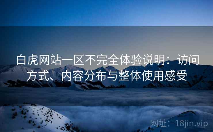 白虎网站一区不完全体验说明：访问方式、内容分布与整体使用感受  第1张