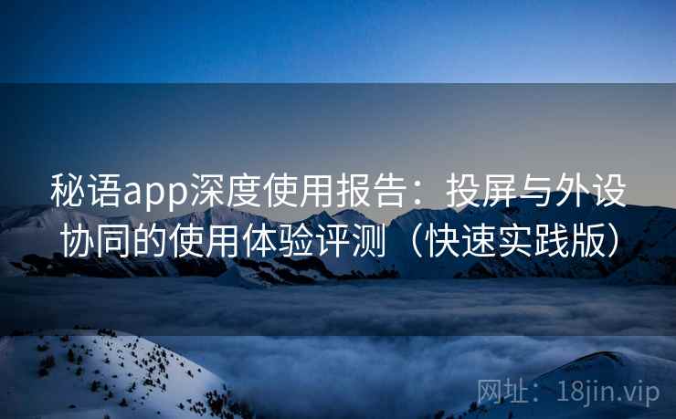 秘语app深度使用报告：投屏与外设协同的使用体验评测（快速实践版）  第1张
