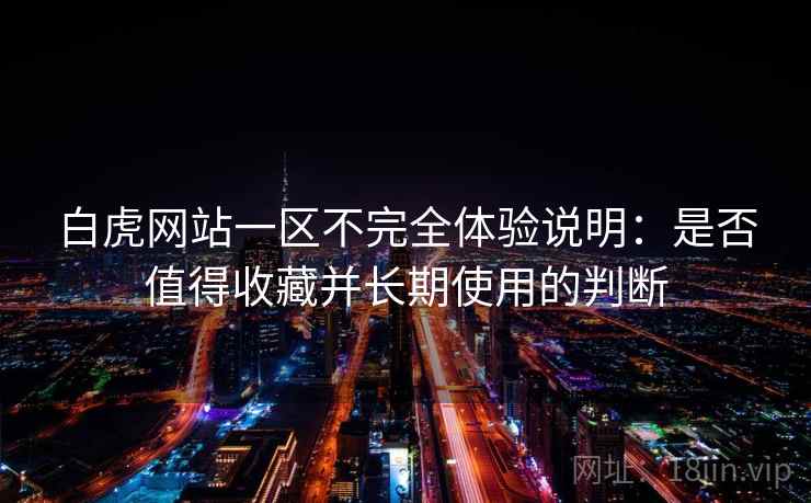 白虎网站一区不完全体验说明：是否值得收藏并长期使用的判断  第2张