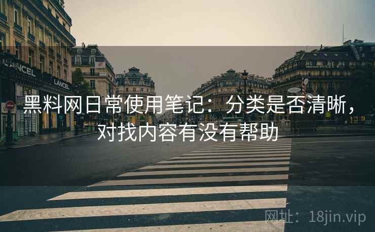 黑料网日常使用笔记：分类是否清晰，对找内容有没有帮助  第2张