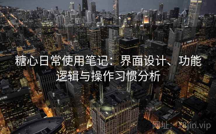 糖心日常使用笔记：界面设计、功能逻辑与操作习惯分析  第1张